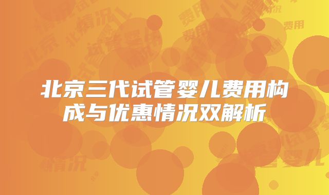 北京三代试管婴儿费用构成与优惠情况双解析