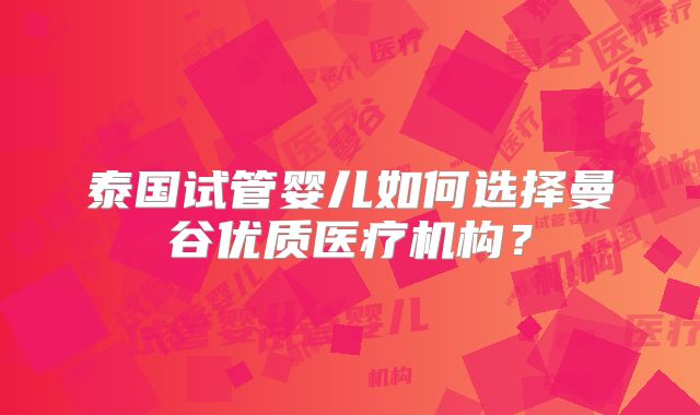 泰国试管婴儿如何选择曼谷优质医疗机构?