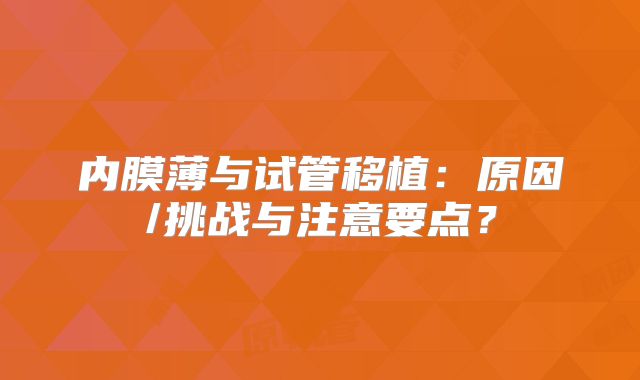 内膜薄与试管移植:原因/挑战与注意要点?