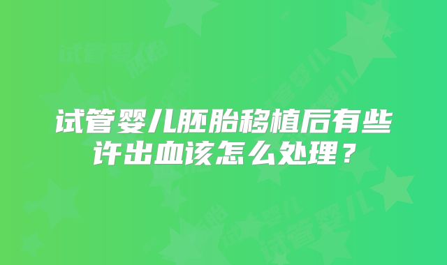 试管婴儿胚胎移植后有些许出血该怎么处理?