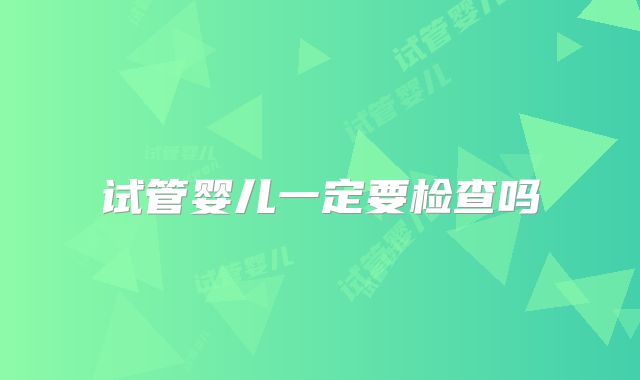 试管婴儿一定要检查吗