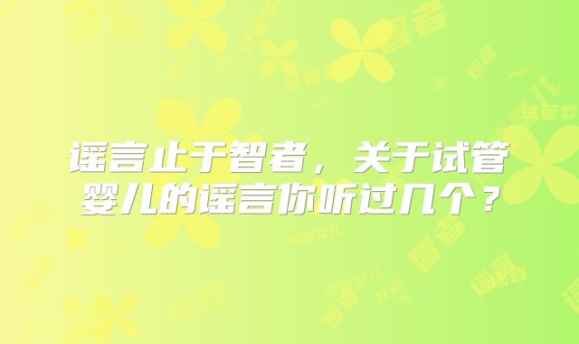 谣言止于智者,关于试管婴儿的谣言你听过几个?
