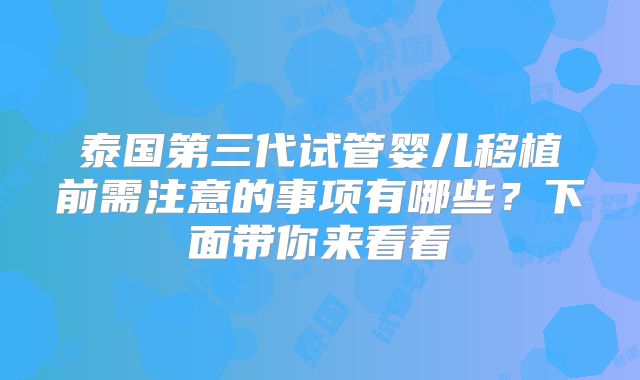 泰国第三代试管婴儿移植前需注意的事项有哪些?下面带你来看看