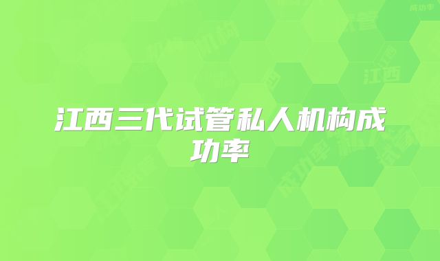 江西三代试管私人机构成功率