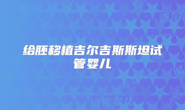 给胚移植吉尔吉斯斯坦试管婴儿