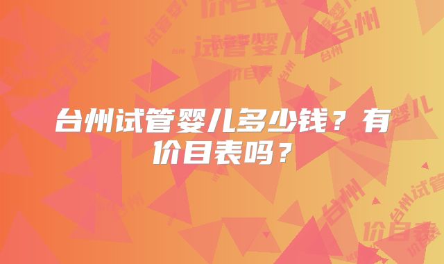 台州试管婴儿多少钱？有价目表吗？