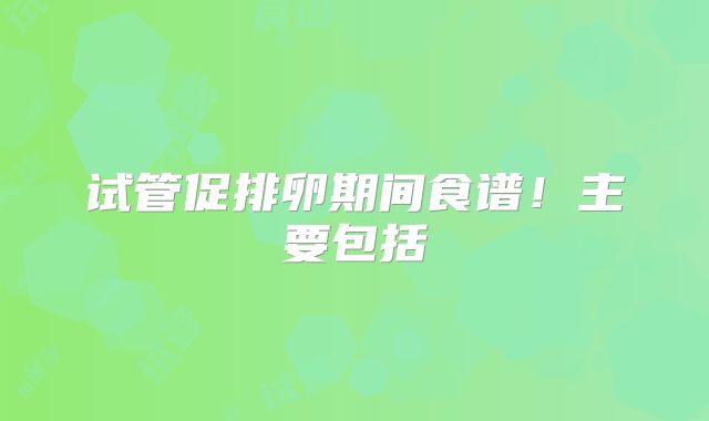 试管促排卵期间食谱!主要包括