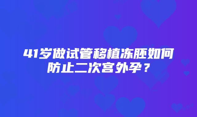 41岁做试管移植冻胚如何防止二次宫外孕？