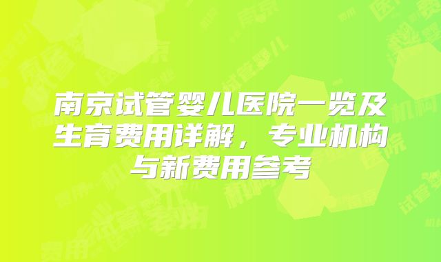 南京试管婴儿医院一览及生育费用详解,专业机构与新费用参考