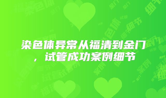 染色体异常从福清到金门,试管成功案例细节