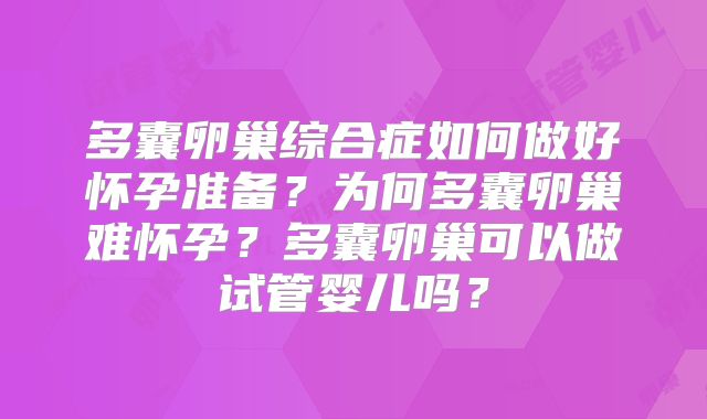 多囊卵巢综合症如何做好怀孕准备？为何多囊卵巢难怀孕？多囊卵巢可以做试管婴儿吗？