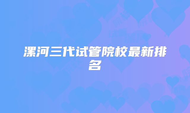 漯河三代试管院校最新排名