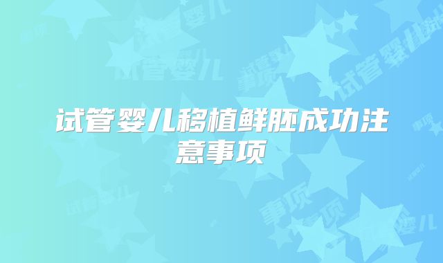 试管婴儿移植鲜胚成功注意事项