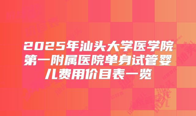 2025年汕头大学医学院第一附属医院单身试管婴儿费用价目表一览