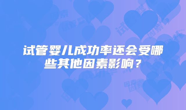 试管婴儿成功率还会受哪些其他因素影响？