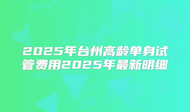 2025年台州高龄单身试管费用2025年最新明细