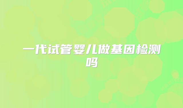 一代试管婴儿做基因检测吗
