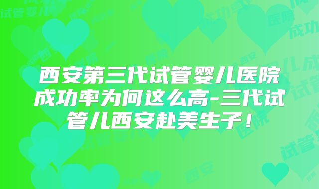 西安第三代试管婴儿医院成功率为何这么高-三代试管儿西安赴美生子!