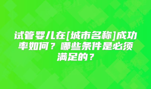 试管婴儿在[城市名称]成功率如何？哪些条件是必须满足的？