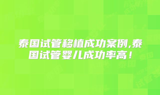 泰国试管移植成功案例,泰国试管婴儿成功率高!