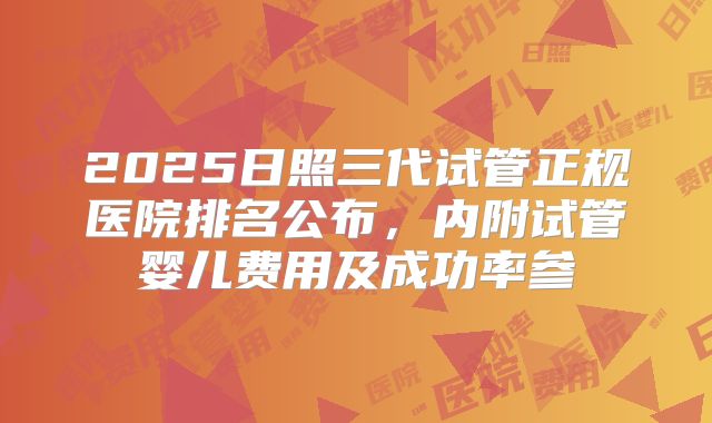 2025日照三代试管正规医院排名公布,内附试管婴儿费用及成功率参