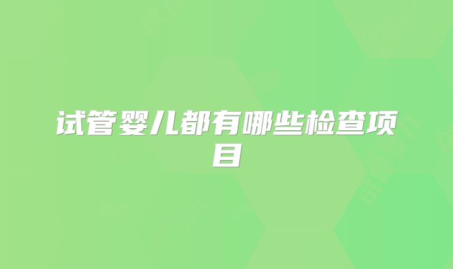 试管婴儿都有哪些检查项目