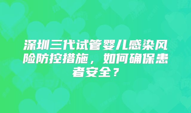 深圳三代试管婴儿感染风险防控措施,如何确保患者安全?