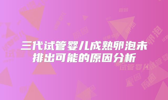 三代试管婴儿成熟卵泡未排出可能的原因分析