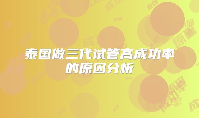 泰国做三代试管高成功率的原因分析