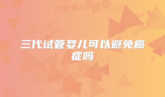 三代试管婴儿可以避免癌症吗