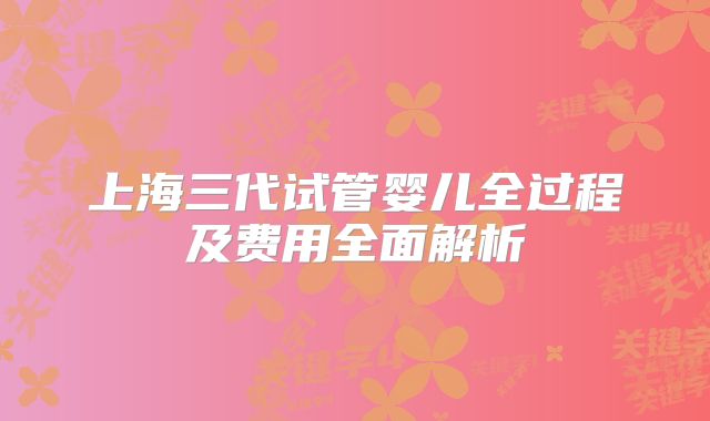 上海三代试管婴儿全过程及费用全面解析