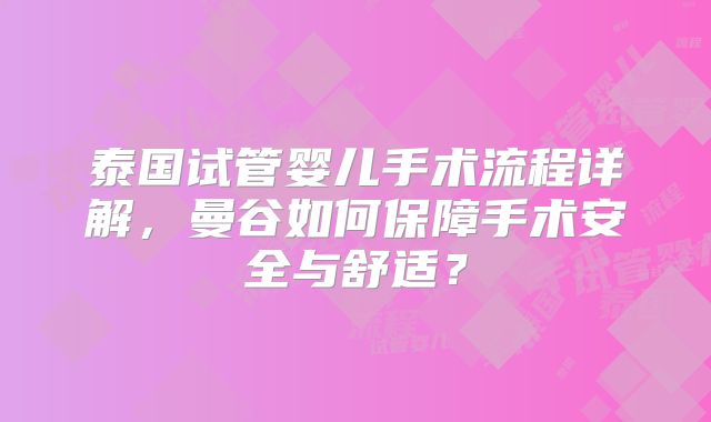 泰国试管婴儿手术流程详解，曼谷如何保障手术安全与舒适？