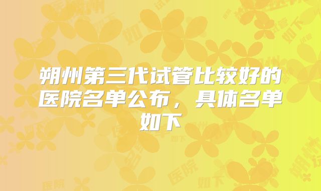 朔州第三代试管比较好的医院名单公布,具体名单如下