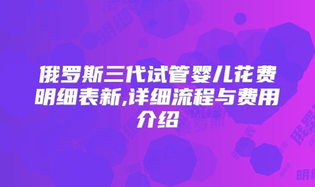 俄罗斯三代试管婴儿花费明细表新,详细流程与费用介绍