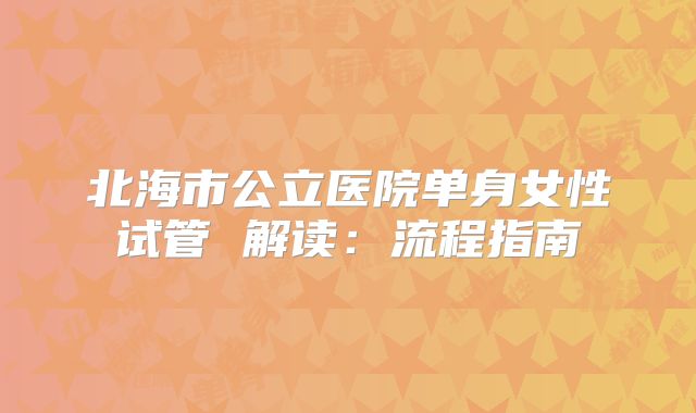 北海市公立医院单身女性试管 解读：流程指南