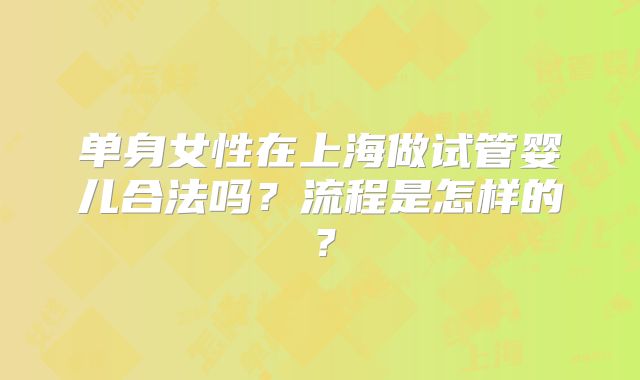 单身女性在上海做试管婴儿合法吗？流程是怎样的？