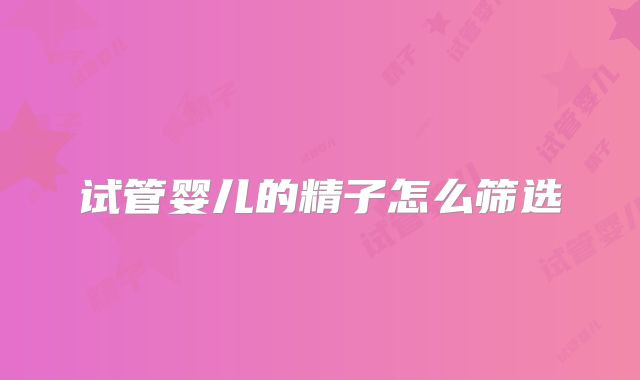 试管婴儿的精子怎么筛选
