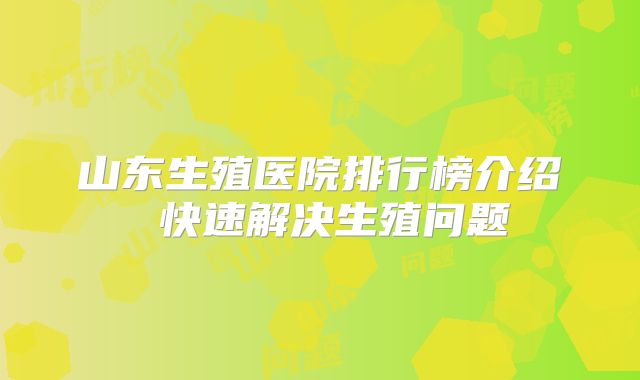 山东生殖医院排行榜介绍 快速解决生殖问题
