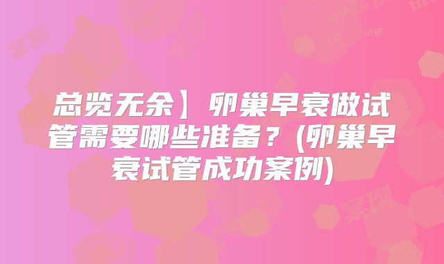 总览无余】卵巢早衰做试管需要哪些准备?(卵巢早衰试管成功案例)