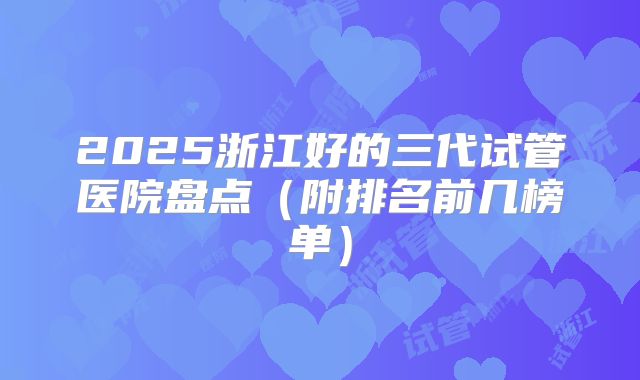 2025浙江好的三代试管医院盘点（附排名前几榜单）