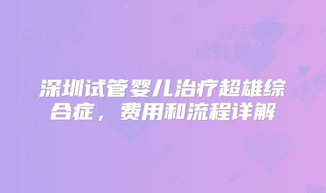 深圳试管婴儿治疗超雄综合症，费用和流程详解