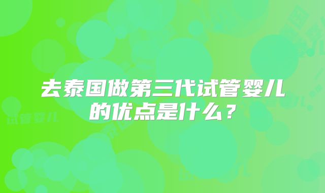 去泰国做第三代试管婴儿的优点是什么?