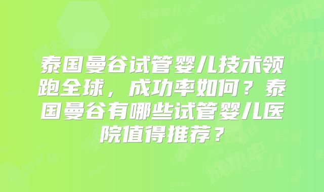泰国曼谷试管婴儿技术领跑全球,成功率如何?泰国曼谷有哪些试管婴儿医院值得推荐?