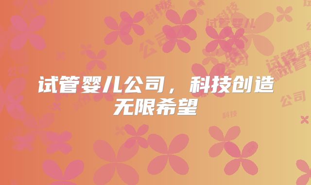 试管婴儿公司，科技创造无限希望
