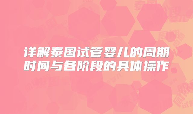 详解泰国试管婴儿的周期时间与各阶段的具体操作