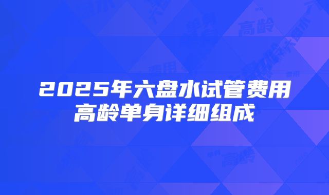 2025年六盘水试管费用高龄单身详细组成
