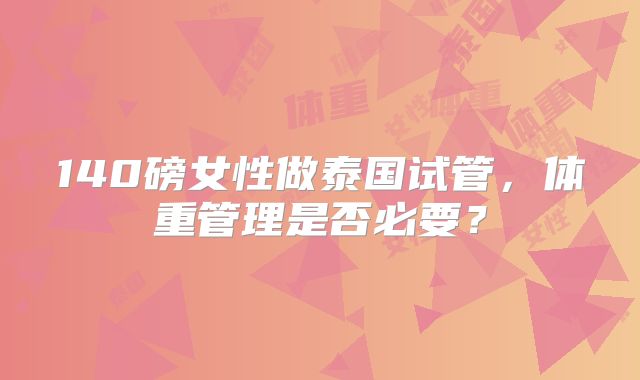 140磅女性做泰国试管,体重管理是否必要?