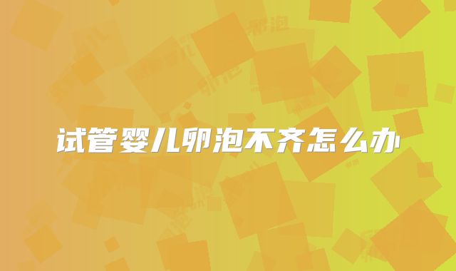 试管婴儿卵泡不齐怎么办