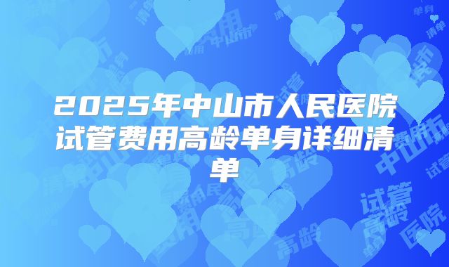 2025年中山市人民医院试管费用高龄单身详细清单