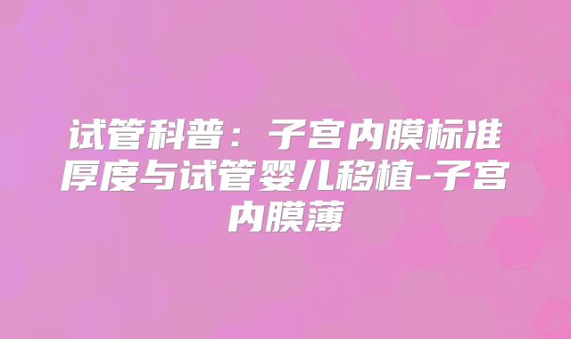 试管科普:子宫内膜标准厚度与试管婴儿移植-子宫内膜薄